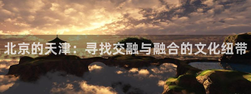 JJB竞技宝官网下载：北京的天津：寻找交融与融合的文
