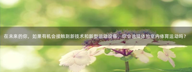 JJB竞技宝官方正版app集团官网首页网址：在未来的