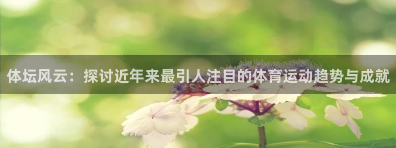 JJB竞技宝官网下载联系电话：体坛风云：探讨近年来最