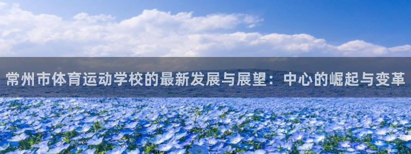 JJB竞技宝官方正版app开户：常州市体育运动学校的