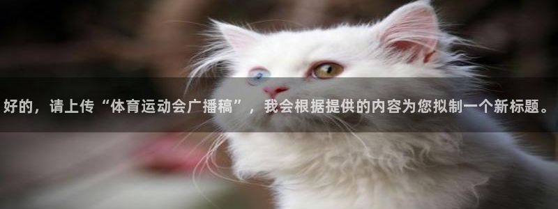 JJB竞技宝官网下载联系电话：好的，请上传“体育运动会广播稿