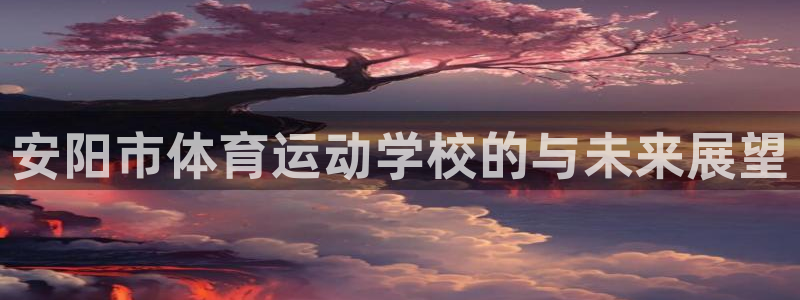 JJB竞技宝官网下载招商电话是多少号码：安阳市体育运动学校的