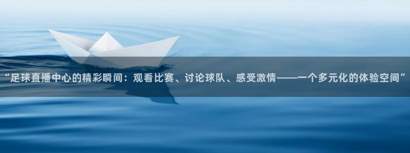 极速体育nba直播：“足球直播中心的精彩瞬间：观看比赛、讨论球队、感受激情——一个多元化的体验空间”