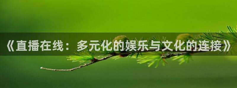 极速体育直播免费观看：《直播在线：多元化的娱乐与文化的连接》